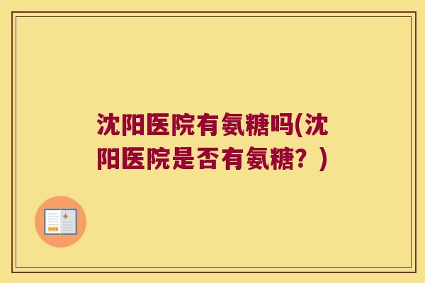 沈阳医院有氨糖吗(沈阳医院是否有氨糖？)