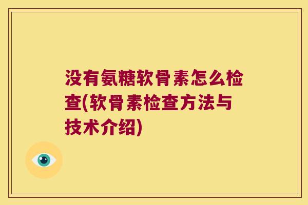 没有氨糖软骨素怎么检查(软骨素检查方法与技术介绍)