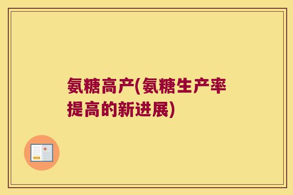 氨糖高产(氨糖生产率提高的新进展) 氨糖高产(氨糖生产率提高的新进展)