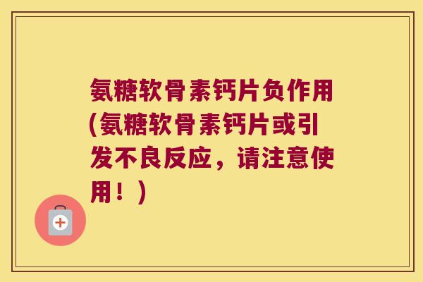 氨糖软骨素钙片负作用(氨糖软骨素钙片或引发不良反应,请注意使用!)