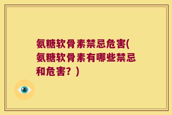 氨糖软骨素禁忌危害(氨糖软骨素有哪些禁忌和危害?)