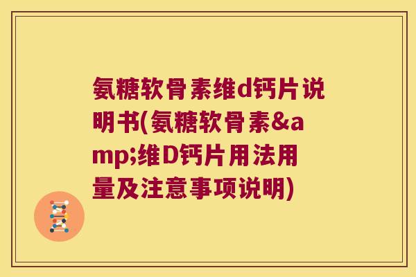 氨糖软骨素维d钙片说明书(氨糖软骨素&维D钙片用法用量及注意事项说明)