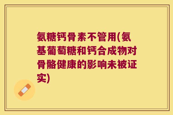 氨糖钙骨素不管用(氨基葡萄糖和钙合成物对骨骼健康的影响未被证实)