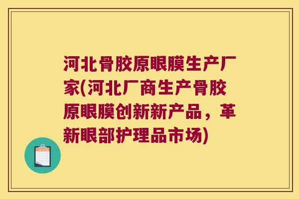 河北骨胶原眼膜生产厂家(河北厂商生产骨胶原眼膜创新新产品,革新眼部护理品市场)