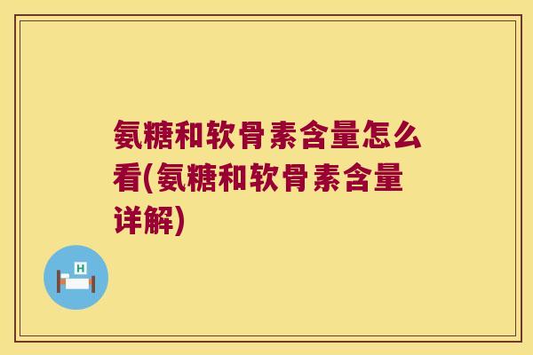 氨糖和软骨素含量怎么看(氨糖和软骨素含量详解)