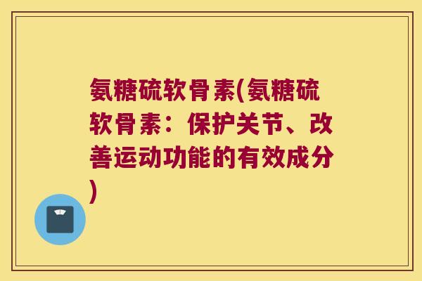 氨糖硫软骨素(氨糖硫软骨素:保护关节、改善运动功能的有效成分)