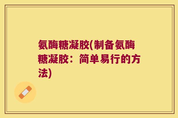 氨酶糖凝胶(制备氨酶糖凝胶:简单易行的方法) 氨酶糖凝胶(制备氨酶糖凝胶:简单易行的方法)