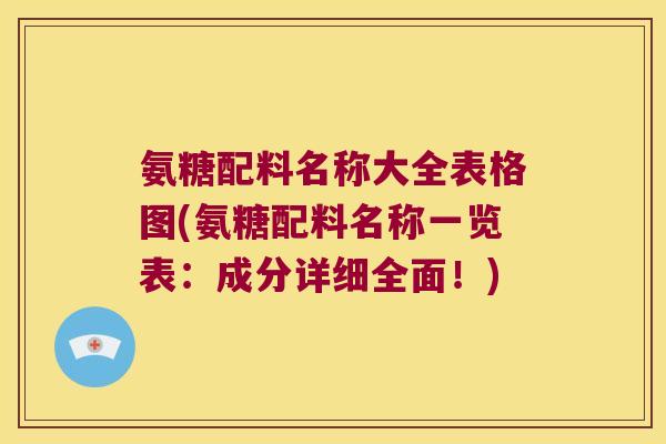 氨糖配料名称大全表格图(氨糖配料名称一览表:成分详细全面!)