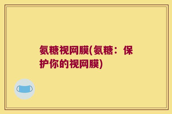 氨糖视网膜(氨糖:保护你的视网膜)