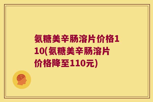 氨糖美辛肠溶片价格110(氨糖美辛肠溶片价格降至110元)