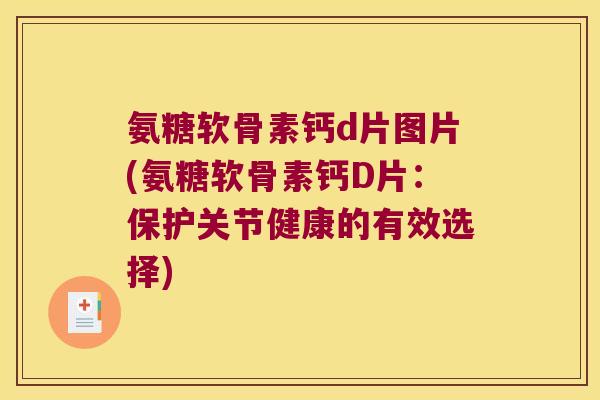 氨糖软骨素钙d片图片(氨糖软骨素钙D片:保护关节健康的有效选择)