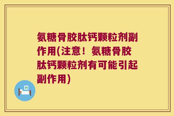 氨糖骨胶肽钙颗粒剂副作用(注意!氨糖骨胶肽钙颗粒剂有可能引起副作用)