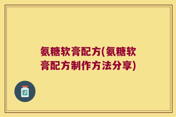 氨糖软膏配方(氨糖软膏配方制作方法分享)