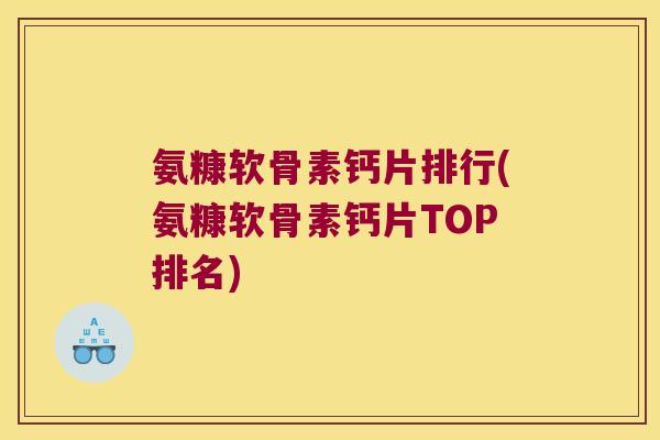 氨糠软骨素钙片排行(氨糠软骨素钙片TOP排名)
