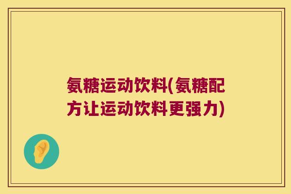 氨糖运动饮料(氨糖配方让运动饮料更强力)