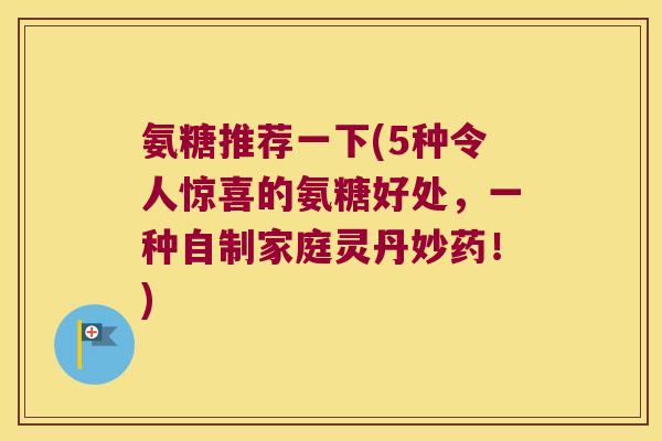 氨糖推荐一下(5种令人惊喜的氨糖好处,一种自制家庭灵丹妙药!)