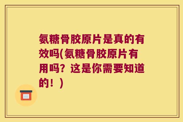 氨糖骨胶原片是真的有效吗(氨糖骨胶原片有用吗?这是你需要知道的!)