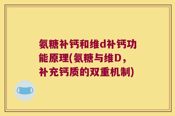 氨糖补钙和维d补钙功能原理(氨糖与维D,补充钙质的双重机制)