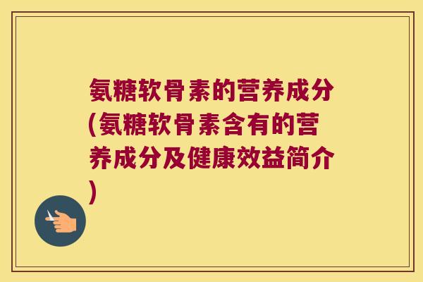 氨糖软骨素的营养成分(氨糖软骨素含有的营养成分及健康效益简介) 氨糖软骨素的营养成分(氨糖软骨素含有的营养成分及健康效益简介)
