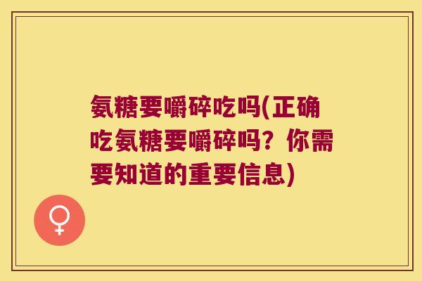 氨糖要嚼碎吃吗(正确吃氨糖要嚼碎吗?你需要知道的重要信息)