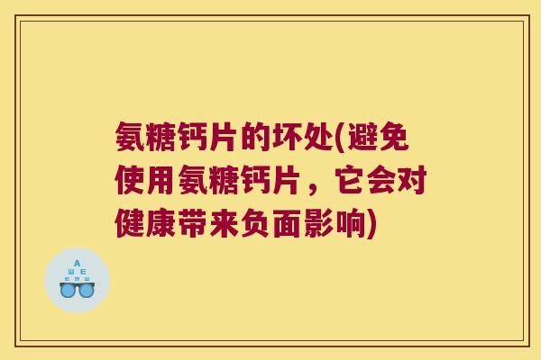 氨糖钙片的坏处(避免使用氨糖钙片,它会对健康带来负面影响)