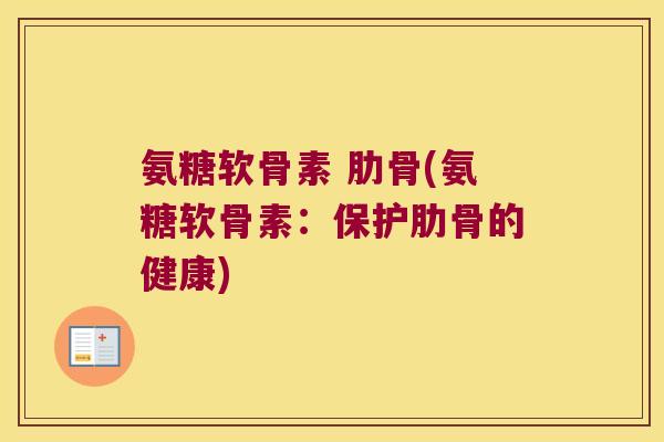 氨糖软骨素 肋骨(氨糖软骨素:保护肋骨的健康)