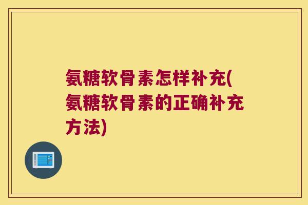 氨糖软骨素怎样补充(氨糖软骨素的正确补充方法)