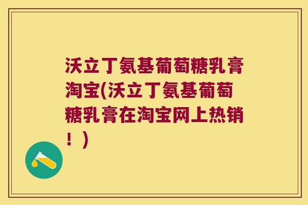 沃立丁氨基葡萄糖乳膏淘宝(沃立丁氨基葡萄糖乳膏在淘宝网上热销!)