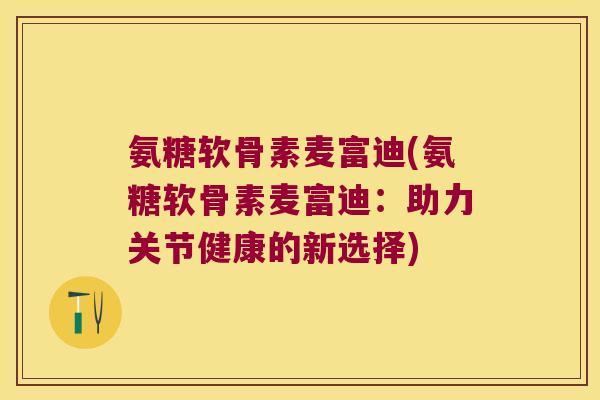 氨糖软骨素麦富迪(氨糖软骨素麦富迪:助力关节健康的新选择)