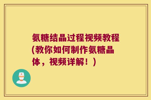 氨糖结晶过程视频教程(教你如何制作氨糖晶体,视频详解!)
