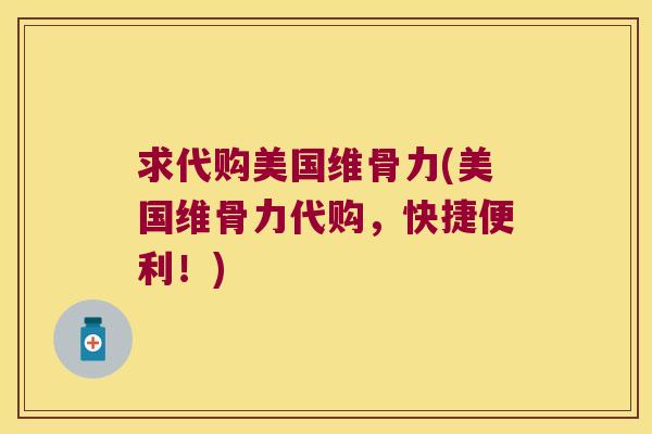 求代购美国维骨力(美国维骨力代购,快捷便利!)