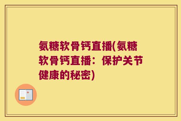 氨糖软骨钙直播(氨糖软骨钙直播:保护关节健康的秘密)