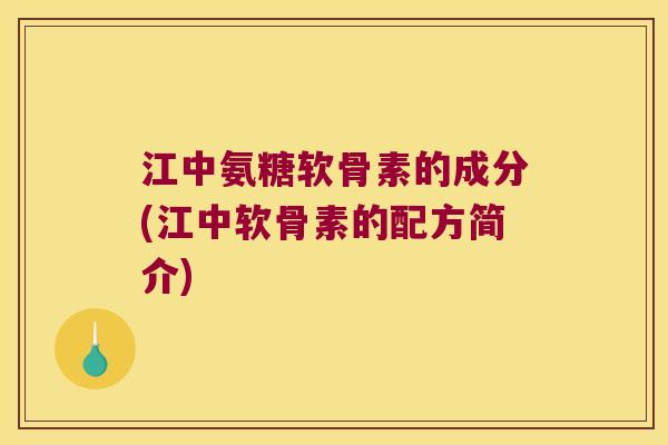 江中氨糖软骨素的成分(江中软骨素的配方简介)