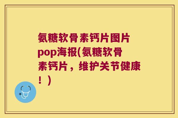 氨糖软骨素钙片图片 pop海报(氨糖软骨素钙片,维护关节健康!) 氨糖软骨素钙片图片 pop海报(氨糖软骨素钙片,维护关节健康!)