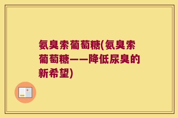 氨臭索葡萄糖(氨臭索葡萄糖——降低尿臭的新希望)