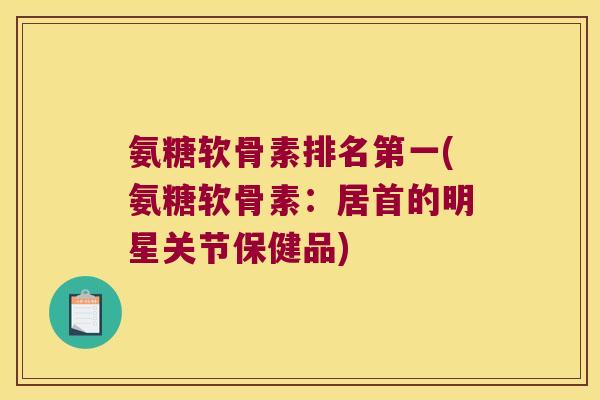 氨糖软骨素排名第一(氨糖软骨素：居首的明星关节保健品)