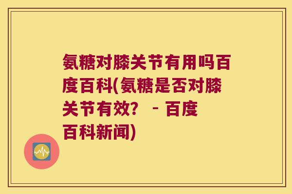 氨糖对膝关节有用吗百度百科(氨糖是否对膝关节有效? - 百度百科新闻)