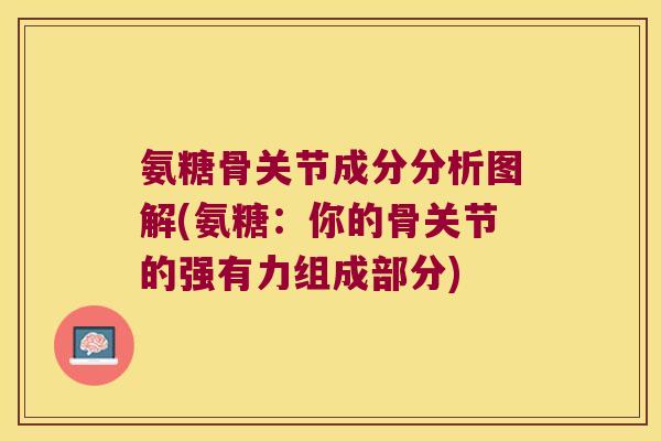 氨糖骨关节成分分析图解(氨糖:你的骨关节的强有力组成部分)