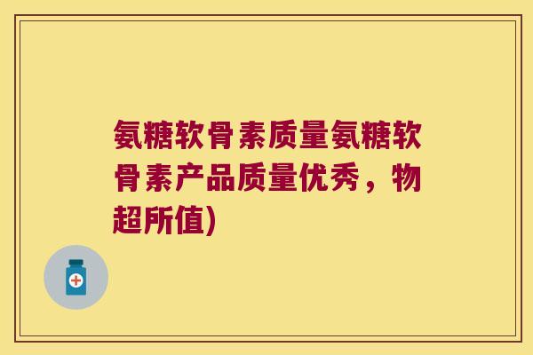 氨糖软骨素质量氨糖软骨素产品质量优秀,物超所值)