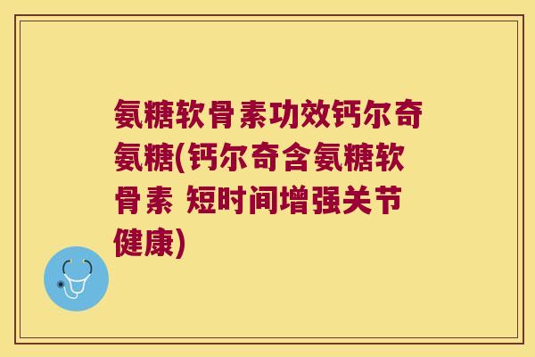 氨糖软骨素功效钙尔奇氨糖(钙尔奇含氨糖软骨素 短时间增强关节健康)