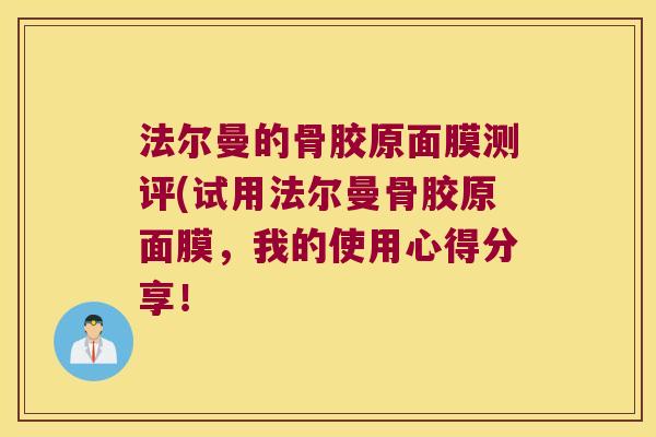 法尔曼的骨胶原面膜测评(试用法尔曼骨胶原面膜,我的使用心得分享!