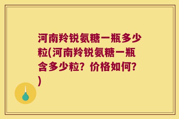 河南羚锐氨糖一瓶多少粒(河南羚锐氨糖一瓶含多少粒?价格如何?)