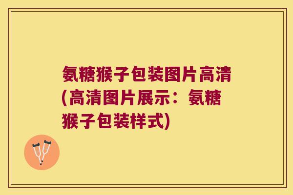 氨糖猴子包装图片高清(高清图片展示:氨糖猴子包装样式)