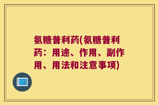 氨糖普利药(氨糖普利药:用途、作用、副作用、用法和注意事项)
