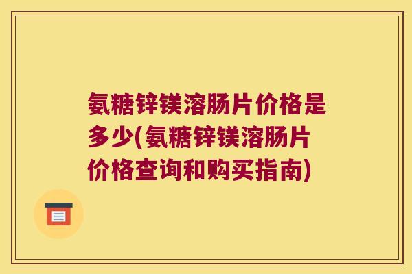 氨糖锌镁溶肠片价格是多少(氨糖锌镁溶肠片价格查询和购买指南)