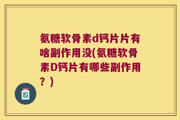 氨糖软骨素d钙片片有啥副作用没(氨糖软骨素D钙片有哪些副作用?)