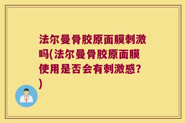 法尔曼骨胶原面膜刺激吗(法尔曼骨胶原面膜使用是否会有刺激感?)