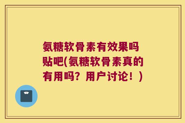 氨糖软骨素有效果吗 贴吧(氨糖软骨素真的有用吗?用户讨论!)