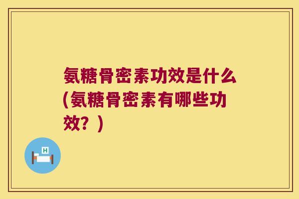 氨糖骨密素功效是什么(氨糖骨密素有哪些功效?)
