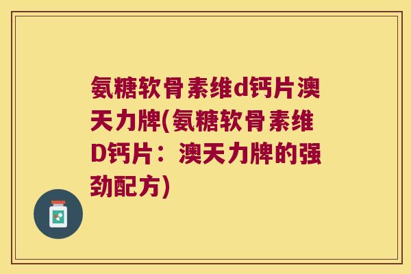 氨糖软骨素维d钙片澳天力牌(氨糖软骨素维D钙片：澳天力牌的强劲配方)